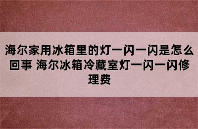 海尔家用冰箱里的灯一闪一闪是怎么回事 海尔冰箱冷藏室灯一闪一闪修理费